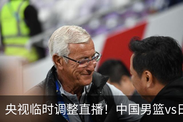 央视临时调整直播！中国男篮vs日本被移出CCTV5，中超补赛却上位，排播优先级让人看不懂