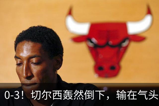 0-3！切尔西轰然倒下，输在气头上，以前捧得高，现在摔得重